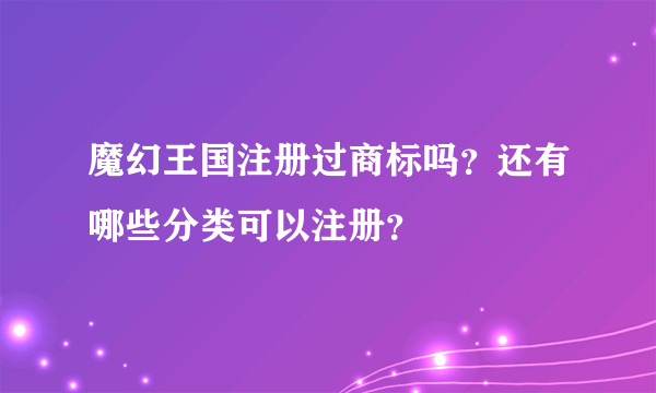 魔幻王国注册过商标吗？还有哪些分类可以注册？