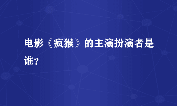 电影《疯猴》的主演扮演者是谁？