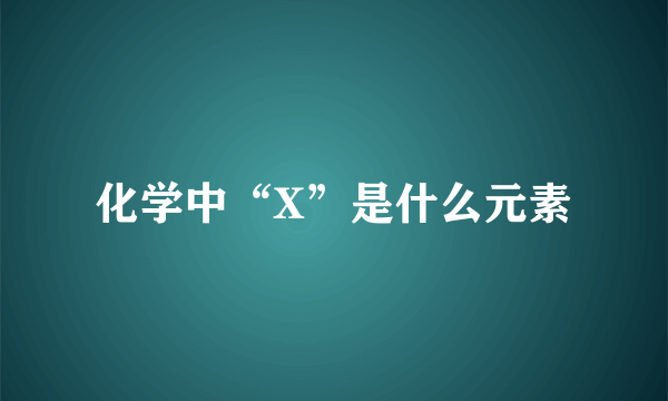 化学中“X”是什么元素