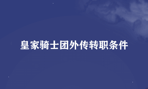 皇家骑士团外传转职条件