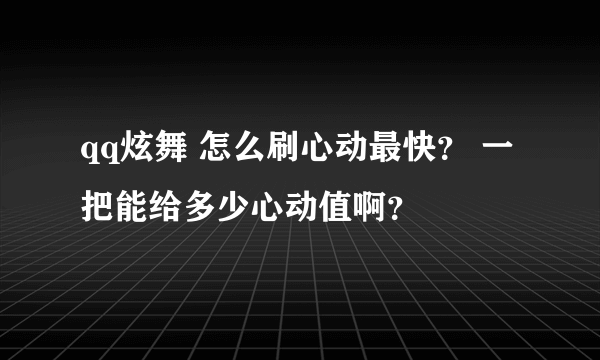 qq炫舞 怎么刷心动最快？ 一把能给多少心动值啊？