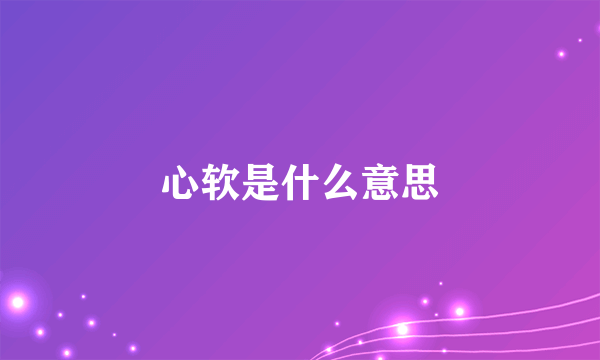 心软是什么意思