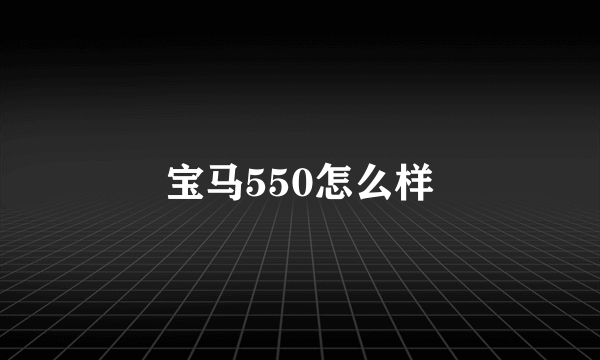 宝马550怎么样