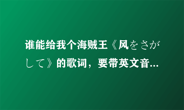 谁能给我个海贼王《风をさがして》的歌词，要带英文音标的，顺便再来个翻译，谢谢