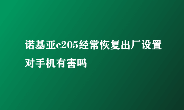 诺基亚c205经常恢复出厂设置对手机有害吗