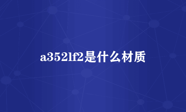 a352lf2是什么材质