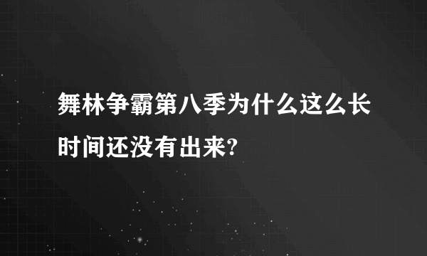 舞林争霸第八季为什么这么长时间还没有出来?