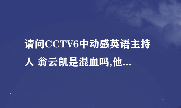 请问CCTV6中动感英语主持人 翁云凯是混血吗,他在国外留过学吗?