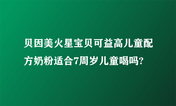 贝因美火星宝贝可益高儿童配方奶粉适合7周岁儿童喝吗?