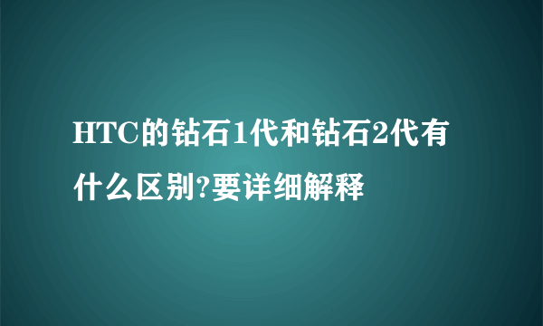 HTC的钻石1代和钻石2代有什么区别?要详细解释