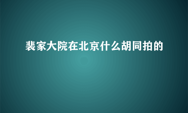 裴家大院在北京什么胡同拍的