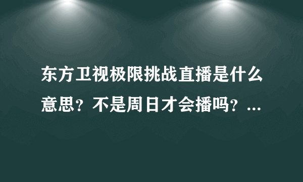 东方卫视极限挑战直播是什么意思？不是周日才会播吗？有啥区别？