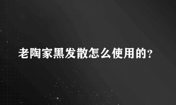 老陶家黑发散怎么使用的？