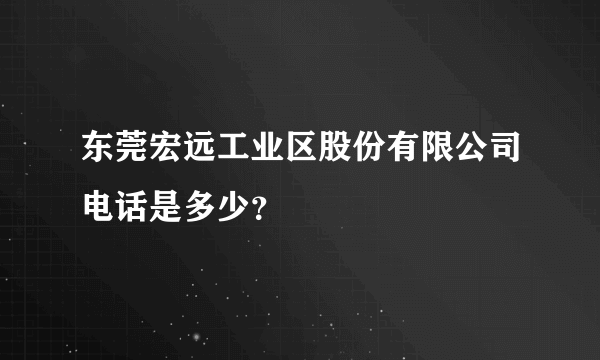 东莞宏远工业区股份有限公司电话是多少？