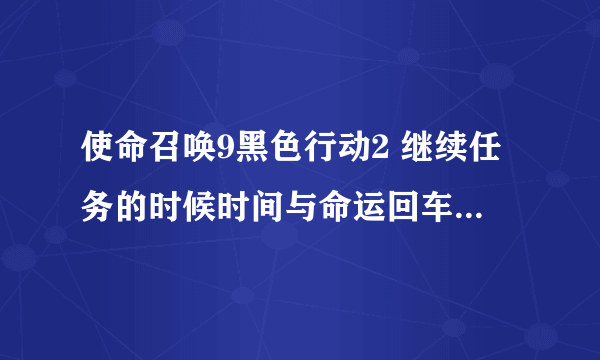 使命召唤9黑色行动2 继续任务的时候时间与命运回车键按下去没反应