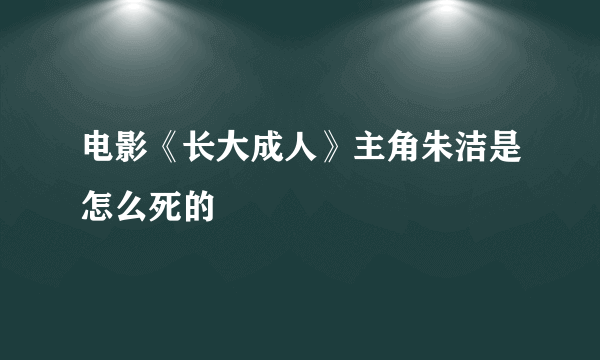 电影《长大成人》主角朱洁是怎么死的