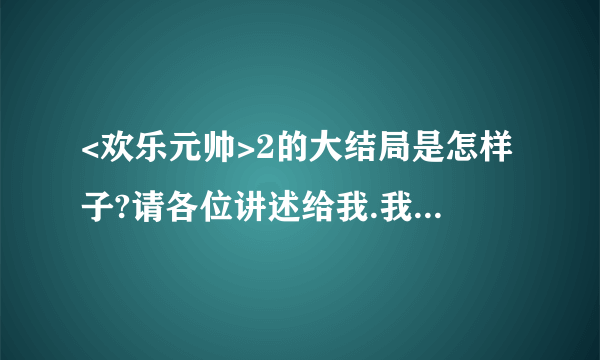 <欢乐元帅>2的大结局是怎样子?请各位讲述给我.我重重有赏.