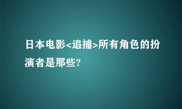 日本电影<追捕>所有角色的扮演者是那些?