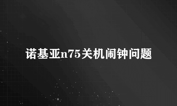 诺基亚n75关机闹钟问题