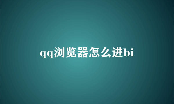 qq浏览器怎么进bi