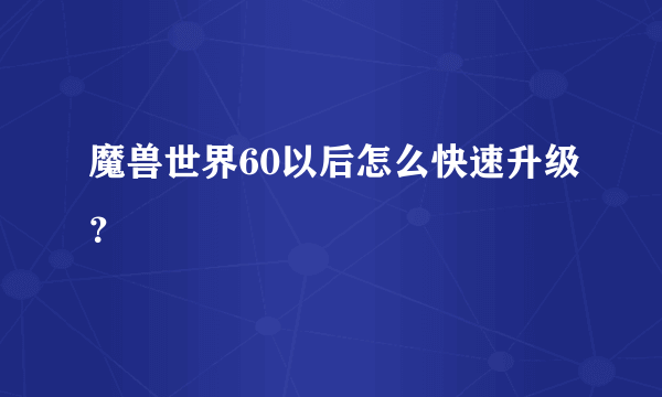 魔兽世界60以后怎么快速升级？