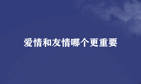 爱情和友情哪个更重要