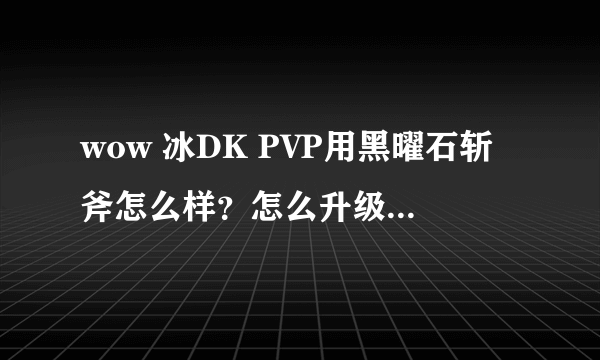 wow 冰DK PVP用黑曜石斩斧怎么样？怎么升级成391的？