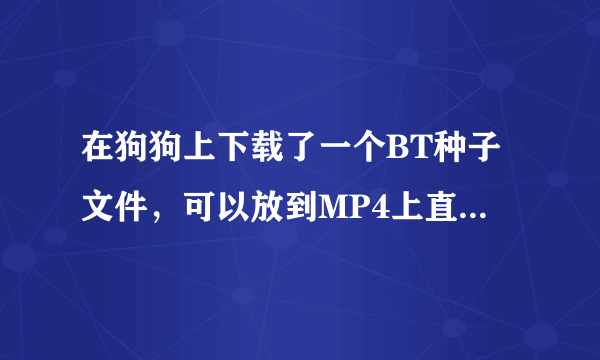 在狗狗上下载了一个BT种子文件，可以放到MP4上直接看吗？格式支持。