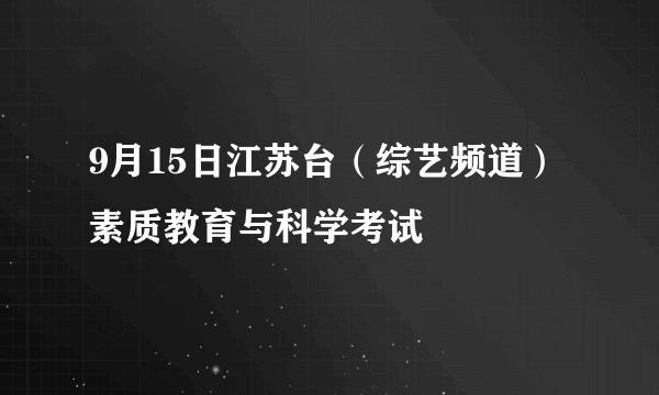 9月15日江苏台（综艺频道）素质教育与科学考试