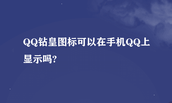 QQ钻皇图标可以在手机QQ上显示吗?