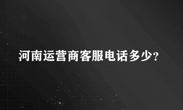 河南运营商客服电话多少？