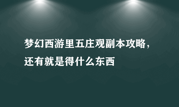 梦幻西游里五庄观副本攻略，还有就是得什么东西