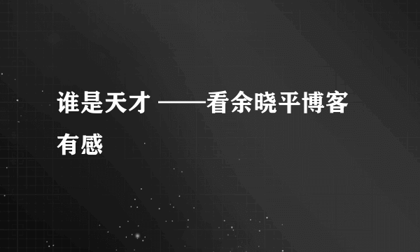 谁是天才 ——看余晓平博客有感