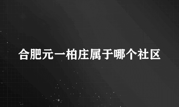 合肥元一柏庄属于哪个社区