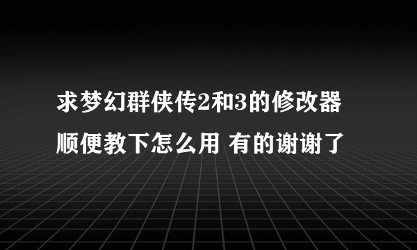 求梦幻群侠传2和3的修改器 顺便教下怎么用 有的谢谢了