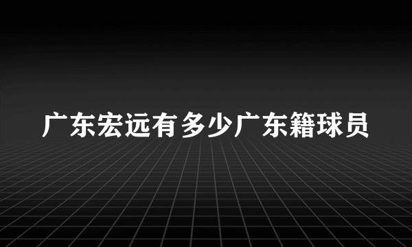 广东宏远有多少广东籍球员