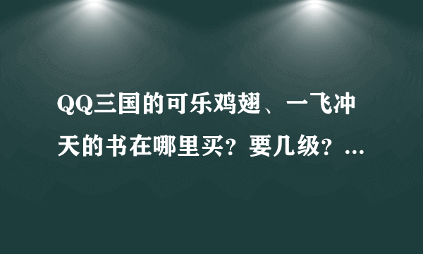 QQ三国的可乐鸡翅、一飞冲天的书在哪里买？要几级？怎样改变字的颜色？元神的“白丁”的颜色有区别吗？