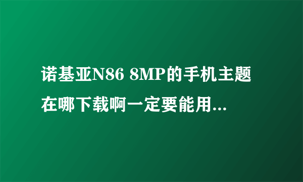 诺基亚N86 8MP的手机主题在哪下载啊一定要能用的！！！！！！