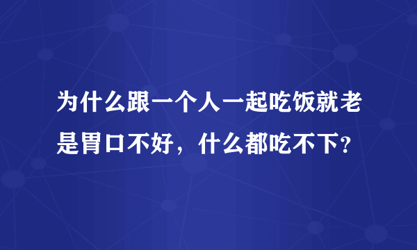 为什么跟一个人一起吃饭就老是胃口不好，什么都吃不下？