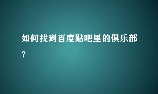 如何找到百度贴吧里的俱乐部？