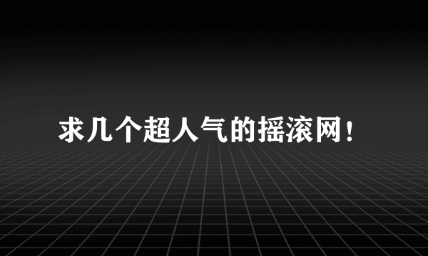 求几个超人气的摇滚网！