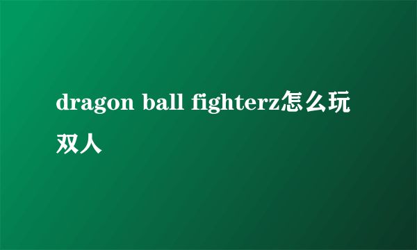 dragon ball fighterz怎么玩双人