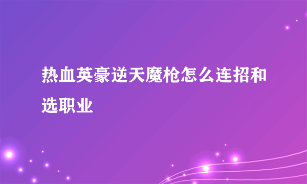 热血英豪逆天魔枪怎么连招和选职业