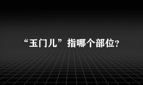 “玉门儿”指哪个部位？