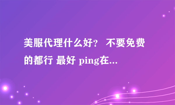 美服代理什么好？ 不要免费的都行 最好 ping在100以内 ，打游戏美服风暴战区用的