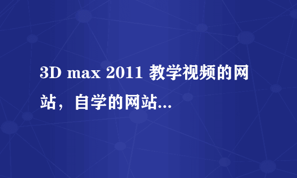 3D max 2011 教学视频的网站，自学的网站。可以免费看视频