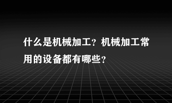 什么是机械加工？机械加工常用的设备都有哪些？