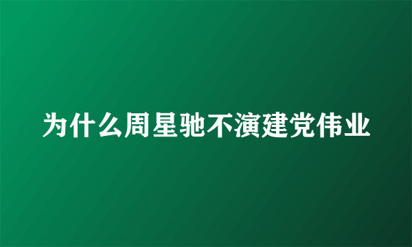 为什么周星驰不演建党伟业