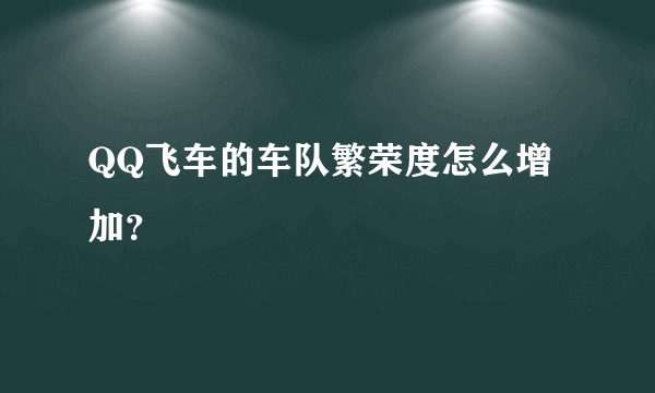 QQ飞车的车队繁荣度怎么增加？