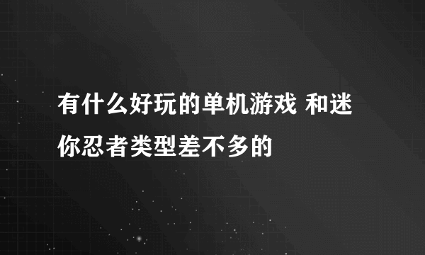 有什么好玩的单机游戏 和迷你忍者类型差不多的